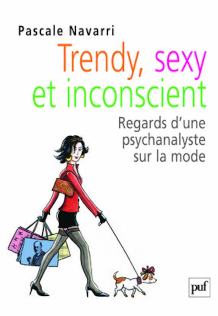 Trendy, sexy et inconscient Regards d'une psychanalyste sur la mode by Pascale Navarri